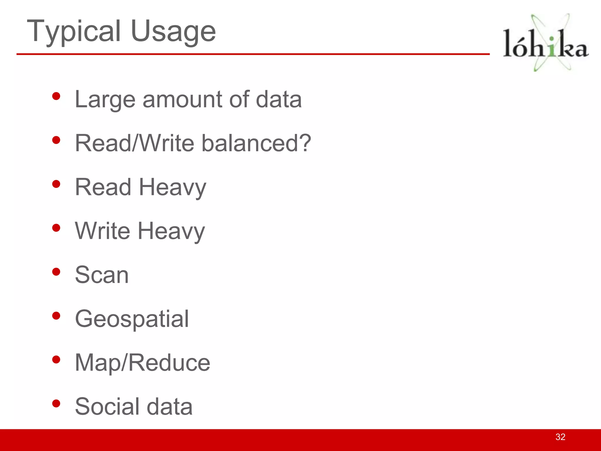 Typical Usage

 •   Large amount of data
 •   Read/Write balanced?
 •   Read Heavy
 •   Write Heavy
 •   Scan
 •   Geospatial
 •   Map/Reduce
 •   Social data
                            32
 
