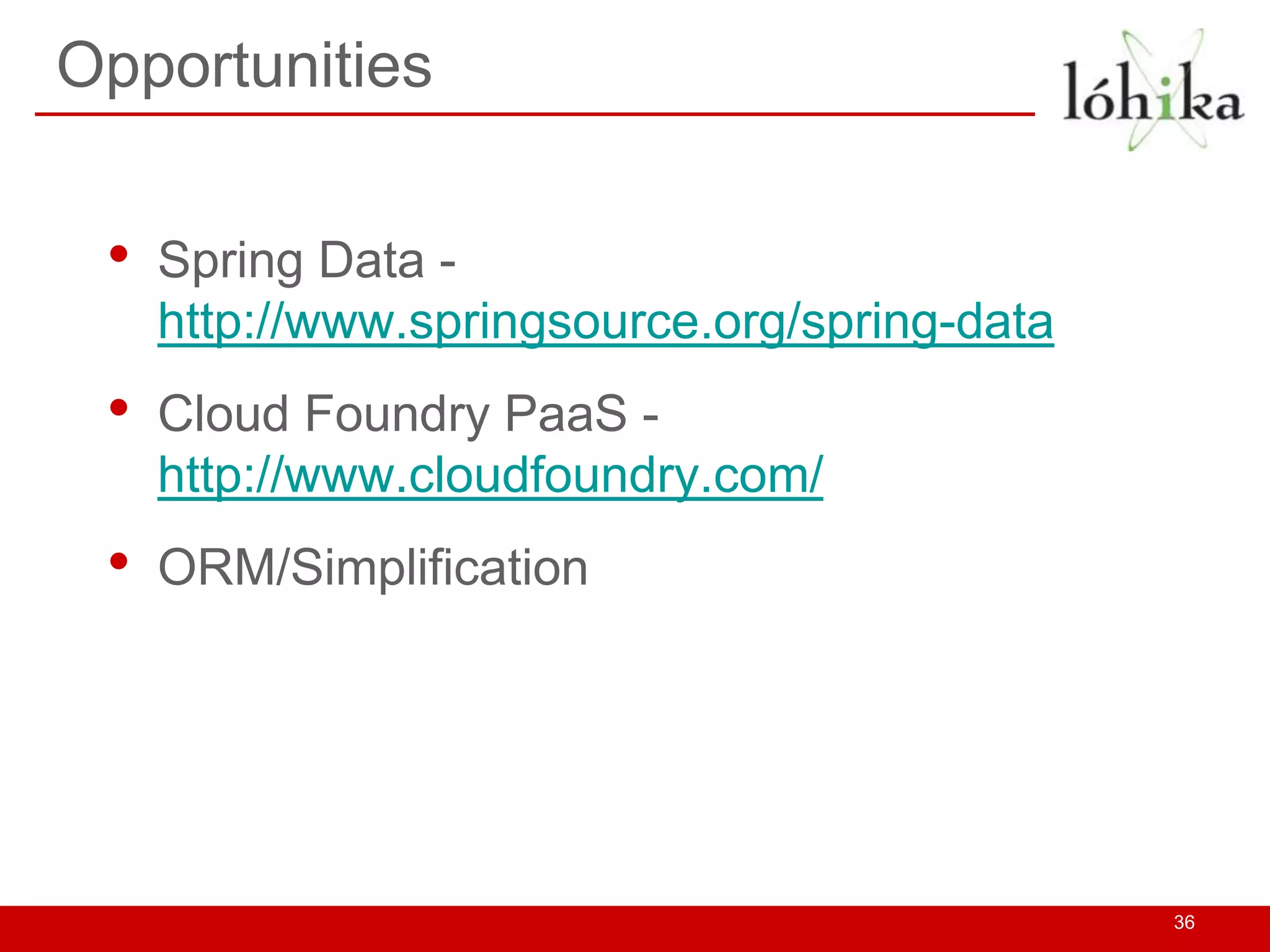 Opportunities


 •   Spring Data -
     http://www.springsource.org/spring-data
 •   Cloud Foundry PaaS -
     http://www.cloudfoundry.com/
 •   ORM/Simplification




                                               36
 