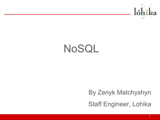 NoSQL


   By Zenyk Matchyshyn
   Staff Engineer, Lohika
                        1
 