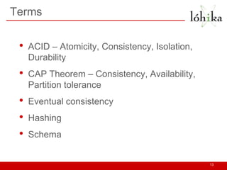 Terms


 •   ACID – Atomicity, Consistency, Isolation,
     Durability
 •   CAP Theorem – Consistency, Availability,
     ...