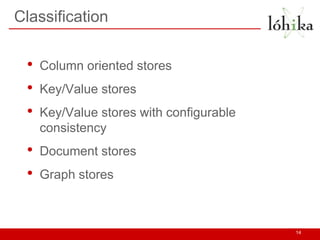 Classification


 •   Column oriented stores
 •   Key/Value stores
 •   Key/Value stores with configurable
     consistenc...