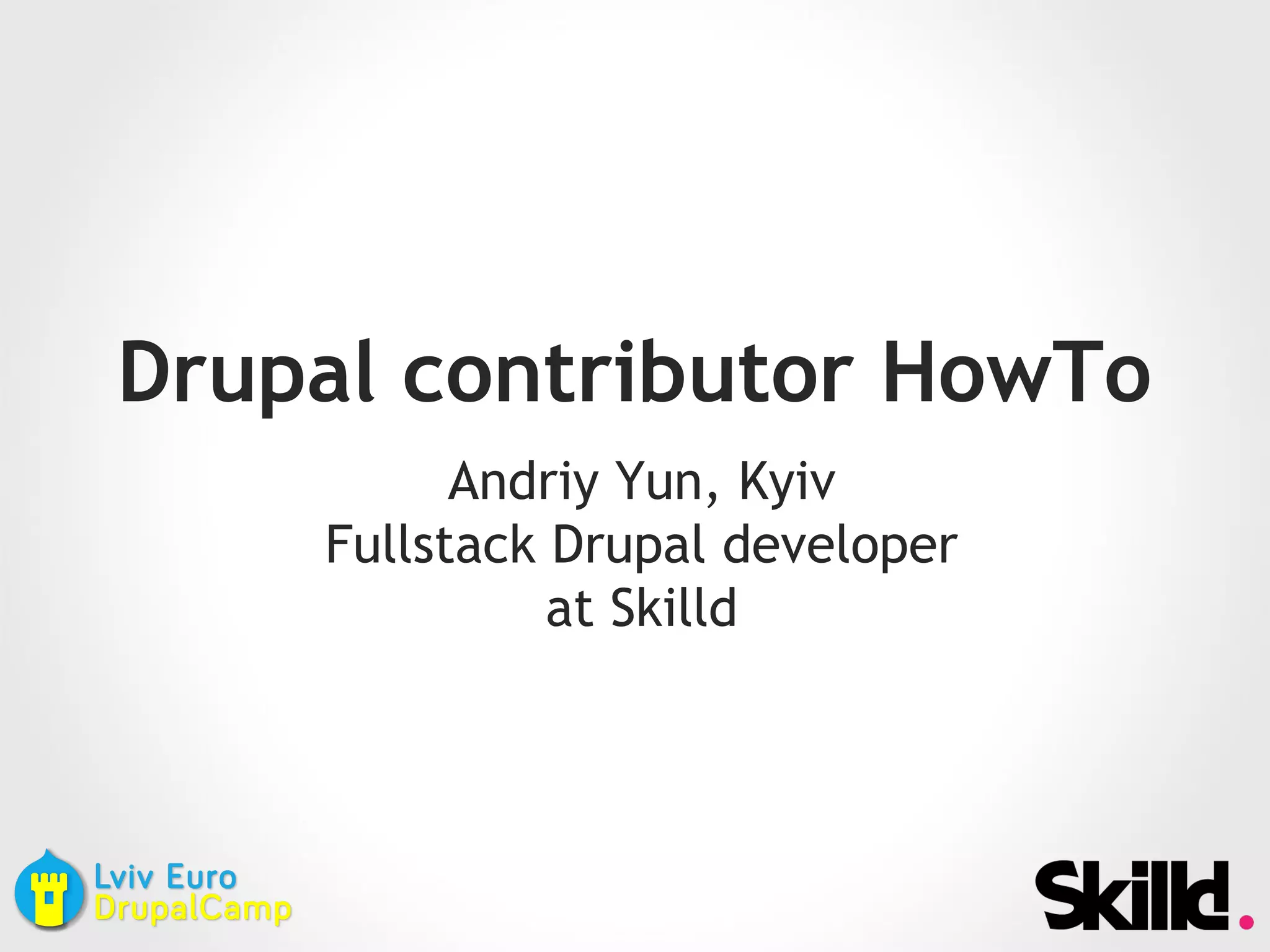 Drupal contributor HowTo
Andriy Yun, Kyiv
Fullstack Drupal developer
at Skilld