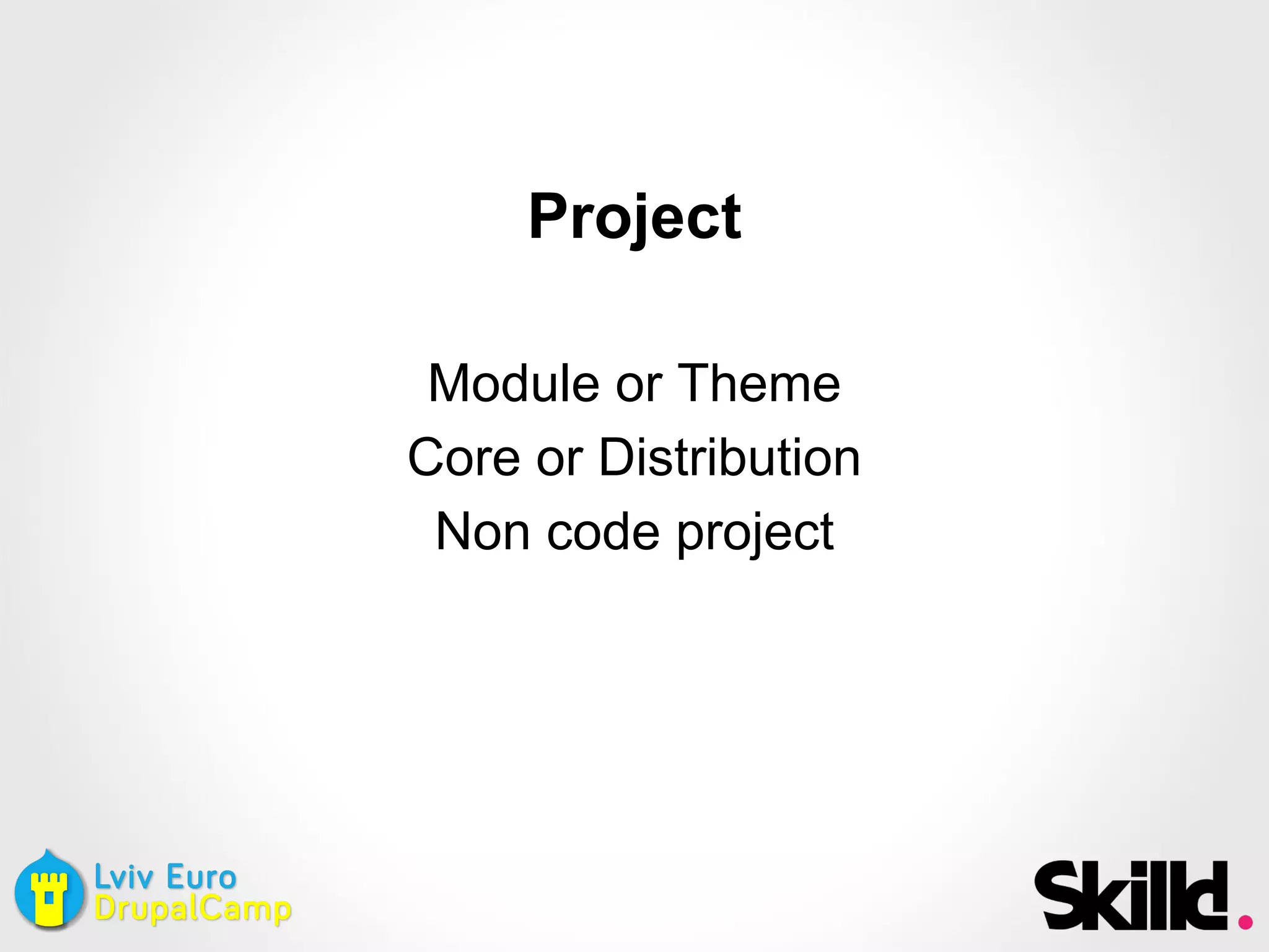 Project
Module or Theme
Core or Distribution
Non code project