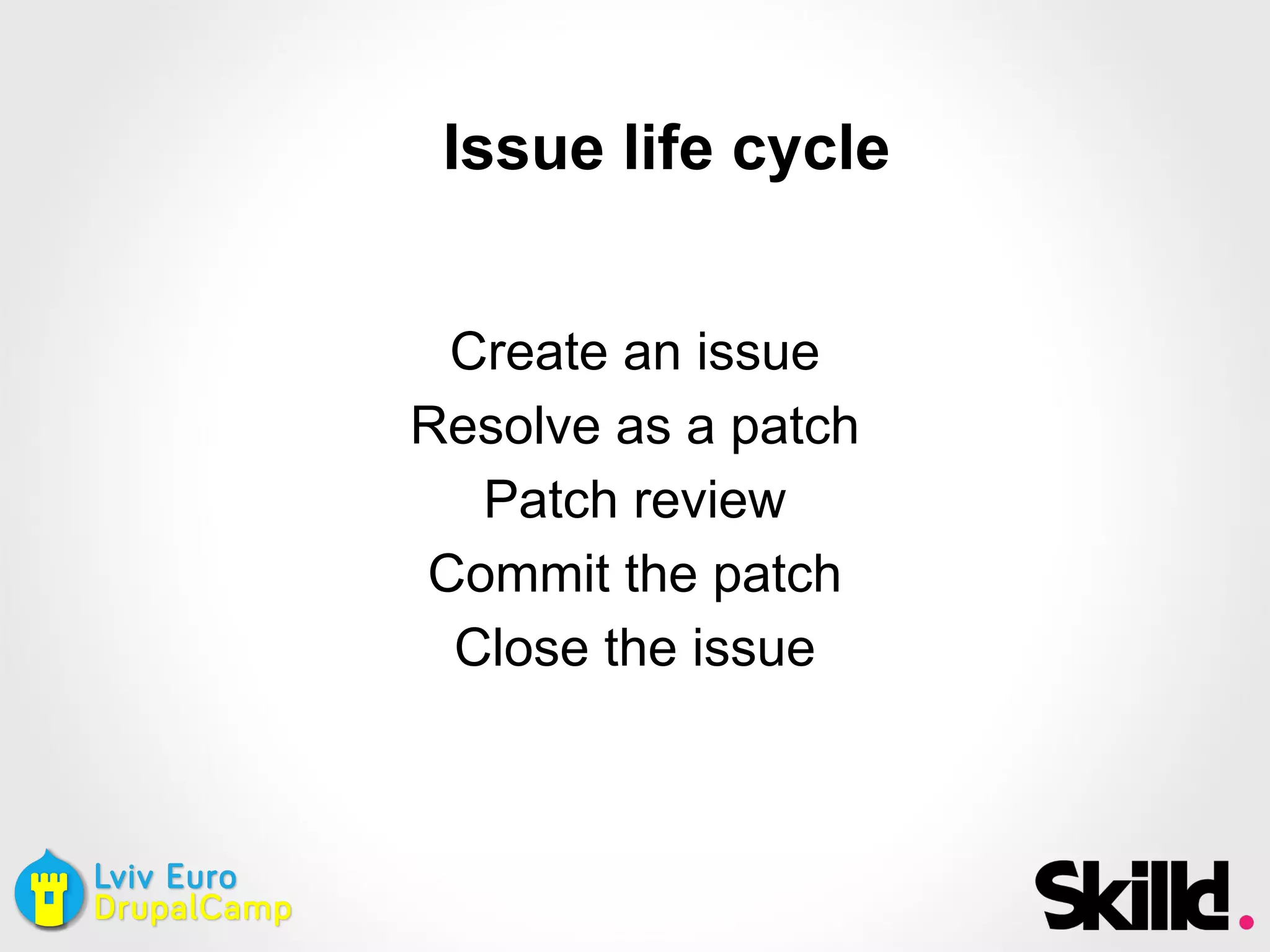 Issue life cycle
Create an issue
Resolve as a patch
Patch review
Commit the patch
Close the issue