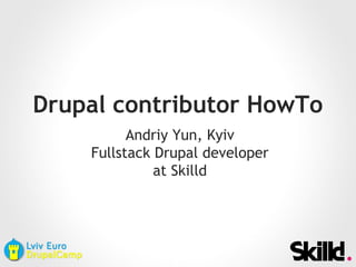 Drupal contributor HowTo
Andriy Yun, Kyiv
Fullstack Drupal developer
at Skilld
 