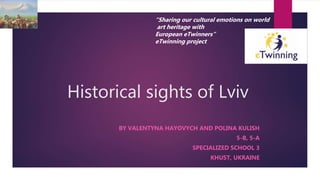 Historical sights of Lviv
BY VALENTYNA HAYOVYCH AND POLINA KULISH
5-B, 5-A
SPECIALIZED SCHOOL 3
KHUST, UKRAINE
“Sharing our cultural emotions on world
art heritage with
European eTwinners”
eTwinning project
 