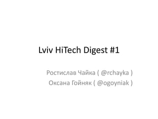 LvivHiTech Digest #1 Ростислав Чайка ( @rchayka ) Оксана Гойняк ( @ogoyniak ) 