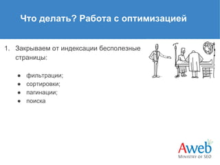 Что делать? Работа с оптимизацией
1. Закрываем от индексации бесполезные
страницы:
●
●
●
●

фильтрации;
сортировки;
пагинации;
поиска

 