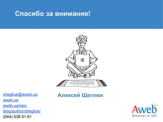 Спасибо за внимание!

shegliuk@aweb.ua
aweb.ua
aweb.ua/seoblog/author/shegliuk/
(044) 538 01 61

Алексей Щеглюк

 