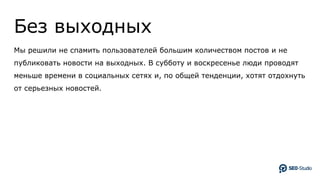 Без выходных
Мы решили не спамить пользователей большим количеством постов и не
публиковать новости на выходных. В субботу и воскресенье люди проводят
меньше времени в социальных сетях и, по общей тенденции, хотят отдохнуть
от серьезных новостей.
 