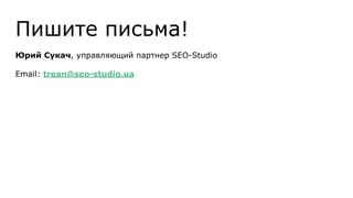 Пишите письма!
Юрий Сукач, управляющий партнер SEO-Studio
Email: trean@seo-studio.ua
 