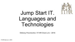 Jump Start IT.
Languages and
Technologies
Oleksiy Panchenko / IT-HR Club Lviv - 2016
IT-HR Club Lviv - 2016
 