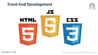 Front-End Development
http://bsdacademy.com/wp-content/uploads/2014/10/html-css-js.pngIT-HR Club Lviv - 2016
 