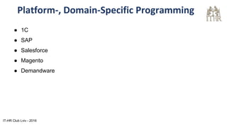 Platform-, Domain-Specific Programming
● 1C
● SAP
● Salesforce
● Magento
● Demandware
IT-HR Club Lviv - 2016
 