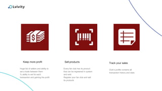 Keep more profit Track your sales
Huge list of sellers and ability to
set a trade between them
% ability to set for each
transaction and gaining the profit
Club’s profile contains all
transaction history and stats
Sell products
Every fan club has its product
that can be registered in system
and sold
Register your fan club and sell
its products
 
