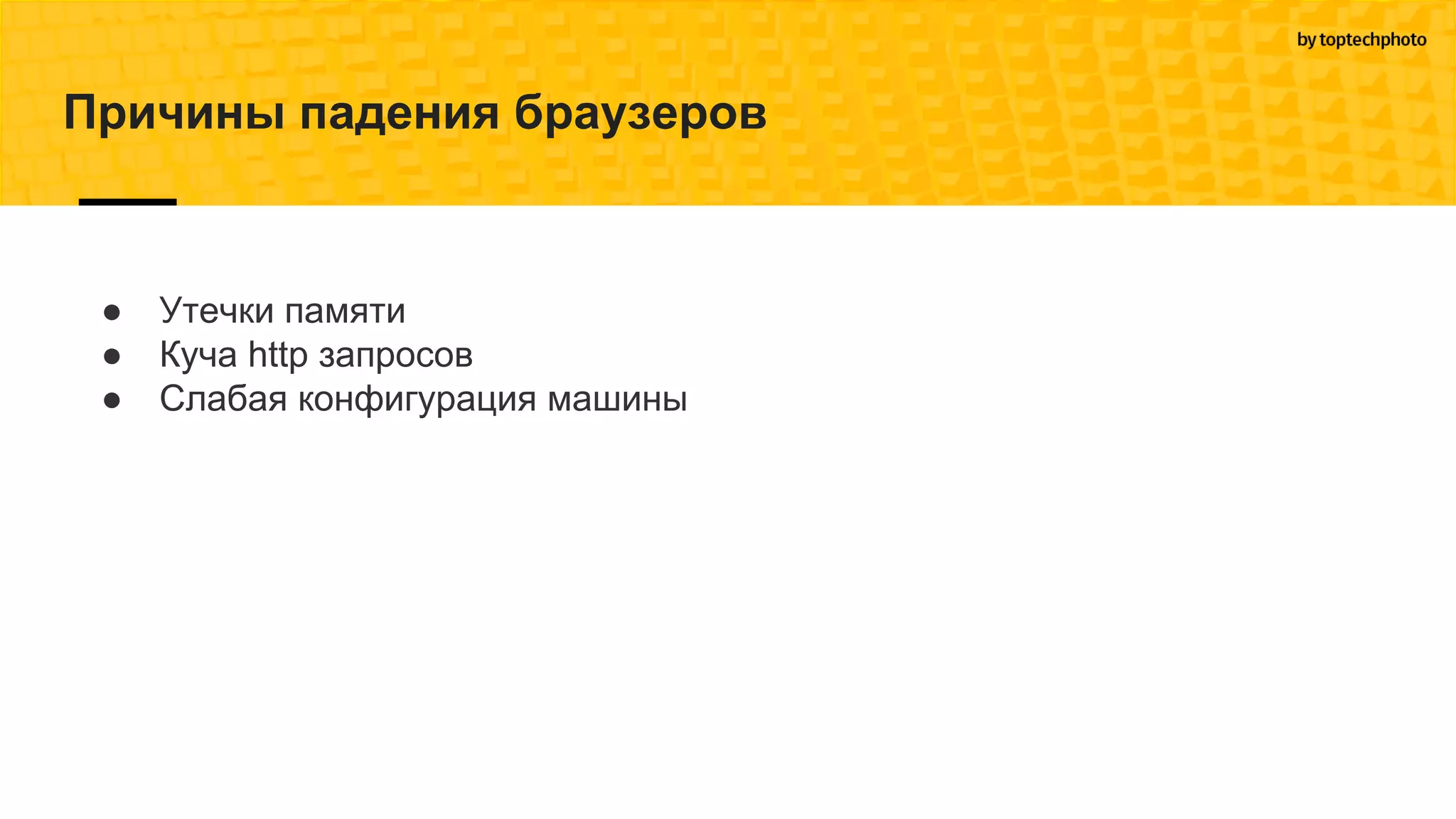 Причины падения браузеров
● Утечки памяти
● Куча http запросов
● Слабая конфигурация машины
 