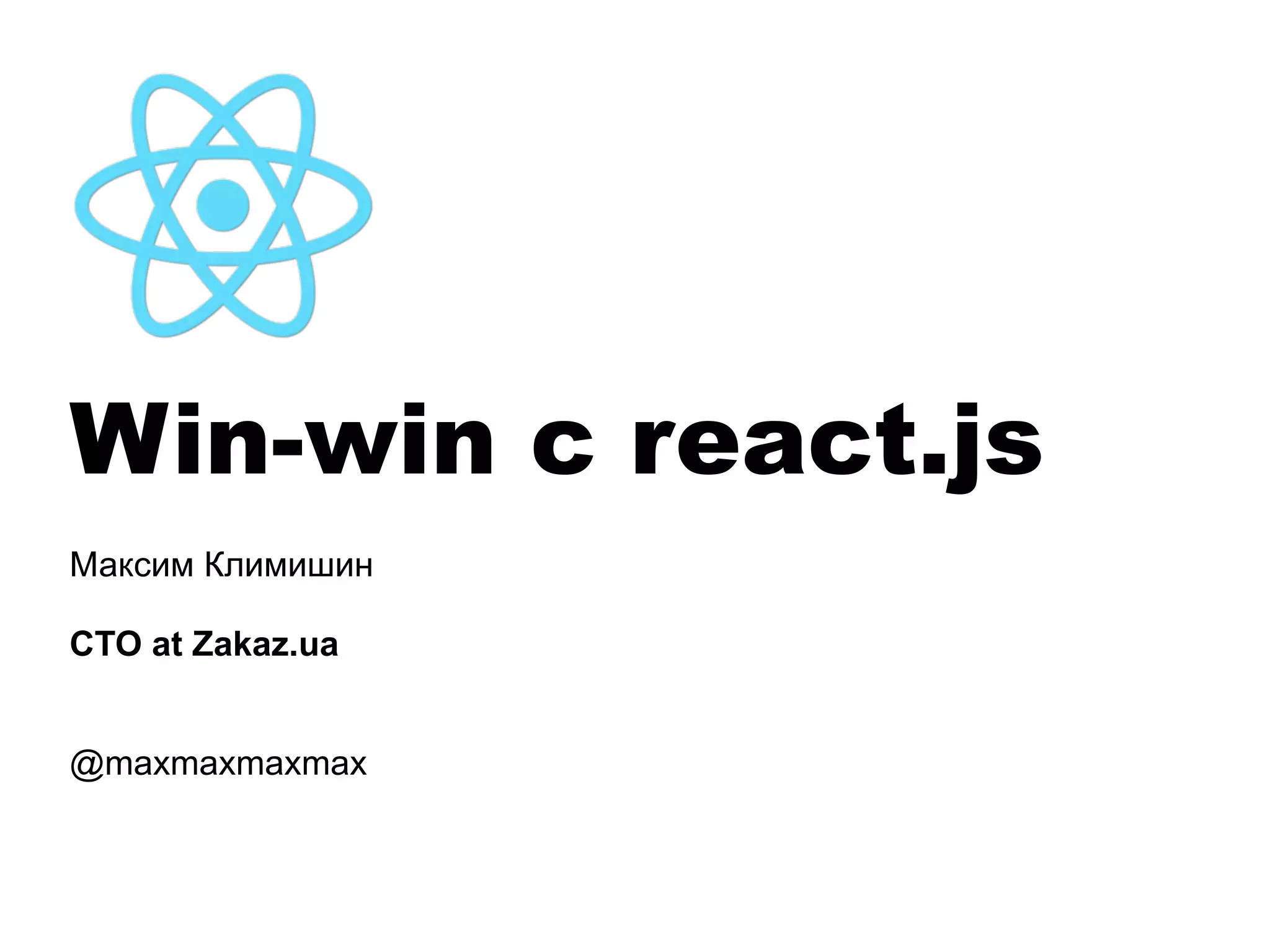Win-win с react.js
Максим Климишин
!
CTO at Zakaz.ua
!
!
@maxmaxmaxmax
 