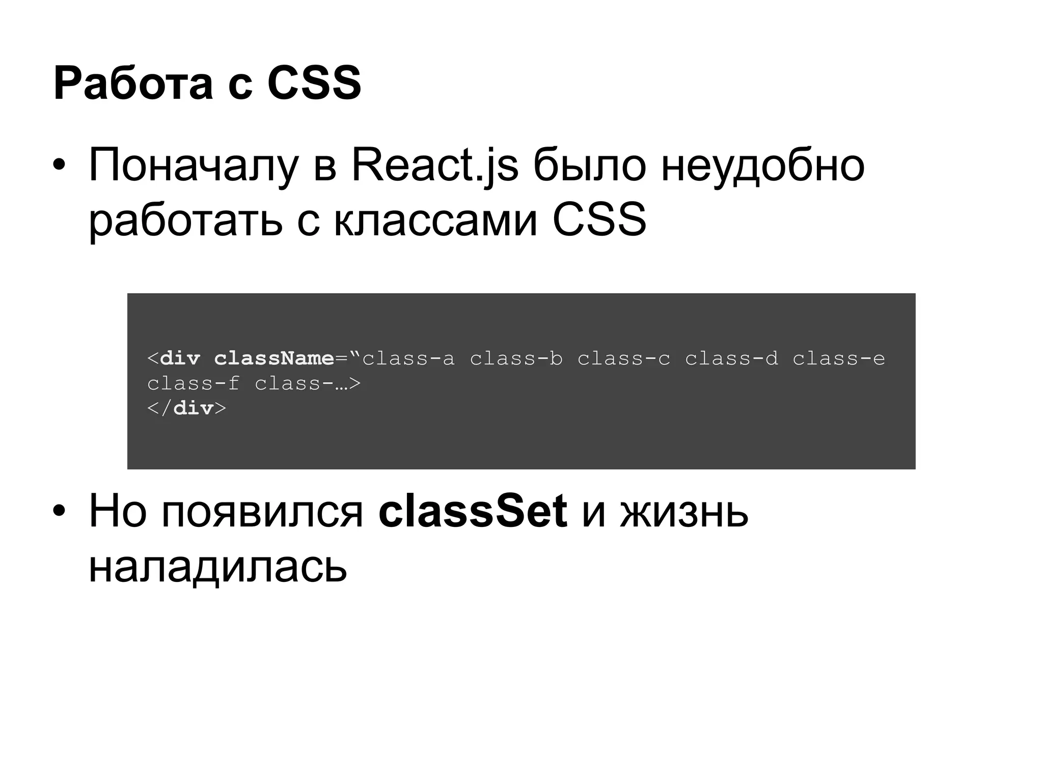 Работа с CSS
• Поначалу в React.js было неудобно
работать с классами CSS
<div className=“class-a class-b class-c class-d class-e
class-f class-…>
</div>
• Но появился classSet и жизнь
наладилась
 