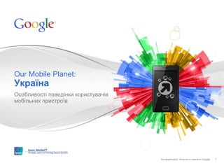 Конфіденційно. Власність компанії Google.Конфіденційно. Власність компанії Google.
Особливості поведінки користувачів
мобільних пристроїв
Our Mobile Planet:
Україна
1
 