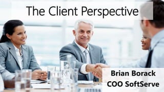 The Client Perspective
Brian Borack
COO SoftServe
 