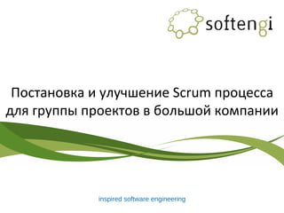 Постановка и улучшение Scrum процесса
для группы проектов в большой компании
inspired software engineering
 