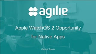 Apple WatchOS 2 Opportunity For Native Apps (Vladimir Zgonik.