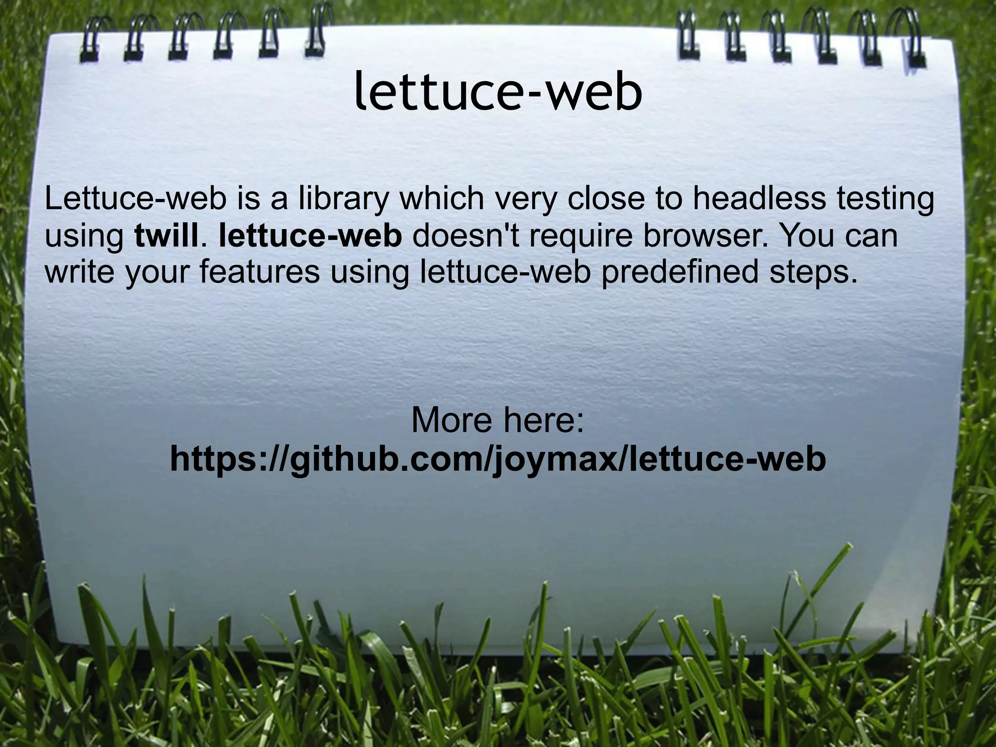 lettuce-web
Lettuce-web is a library which very close to headless testing
using twill. lettuce-web doesn't require browser. You can
write your features using lettuce-web predefined steps.



                       More here:
        https://github.com/joymax/lettuce-web
 