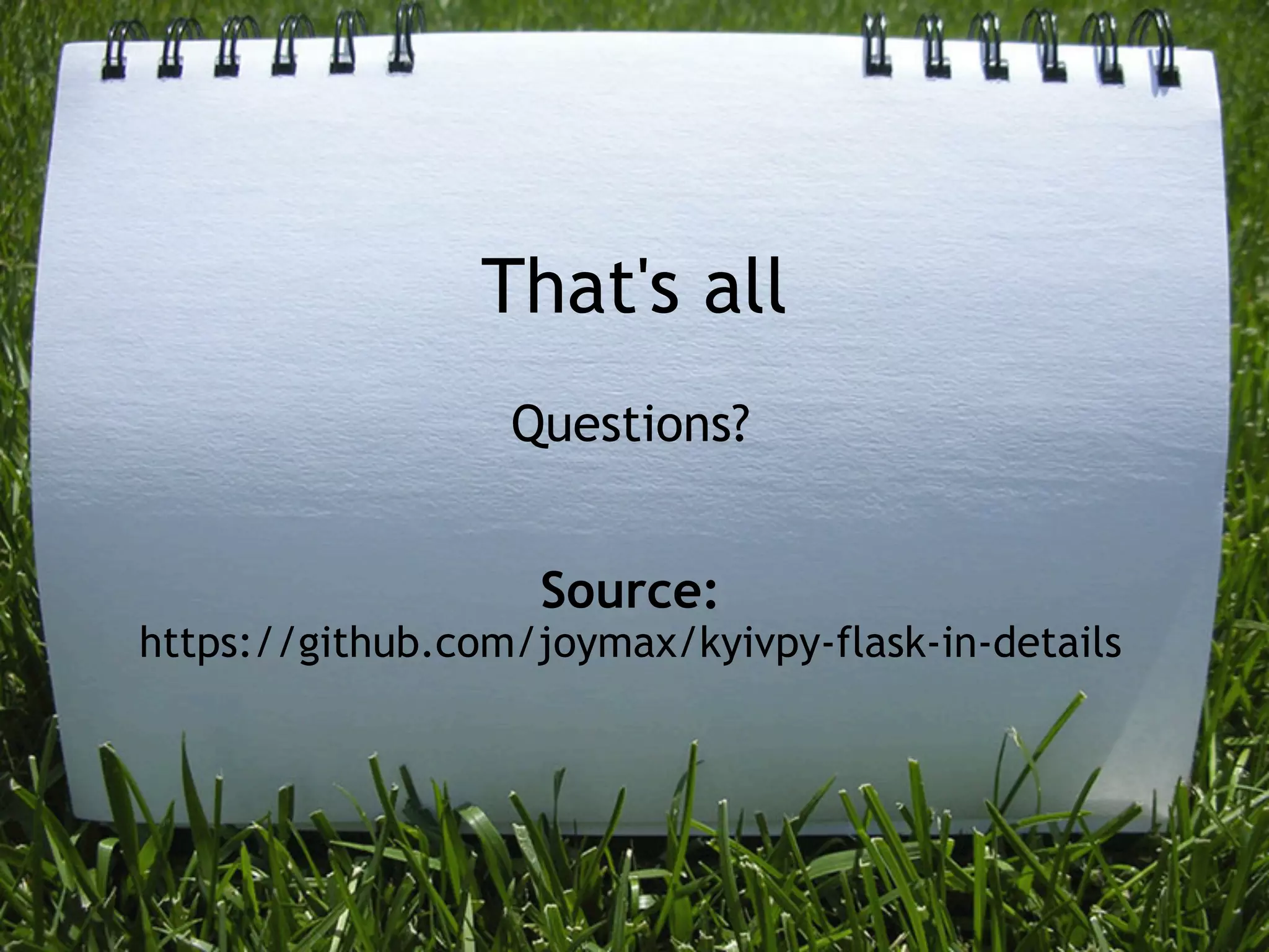 That's all
                  Questions?


                    Source: 
https://github.com/joymax/kyivpy-flask-in-details
 
