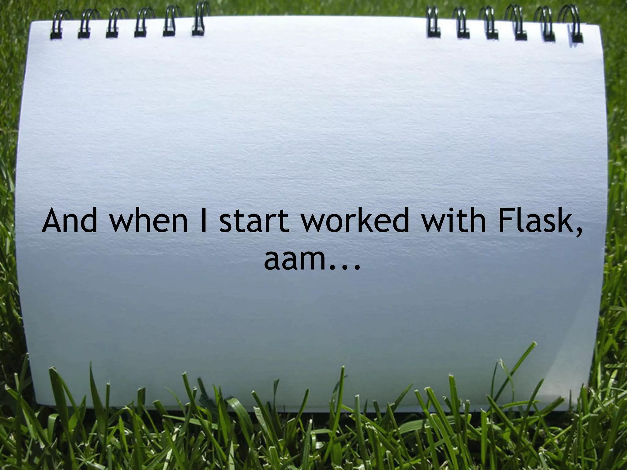 And when I start worked with Flask,
              aam...
 