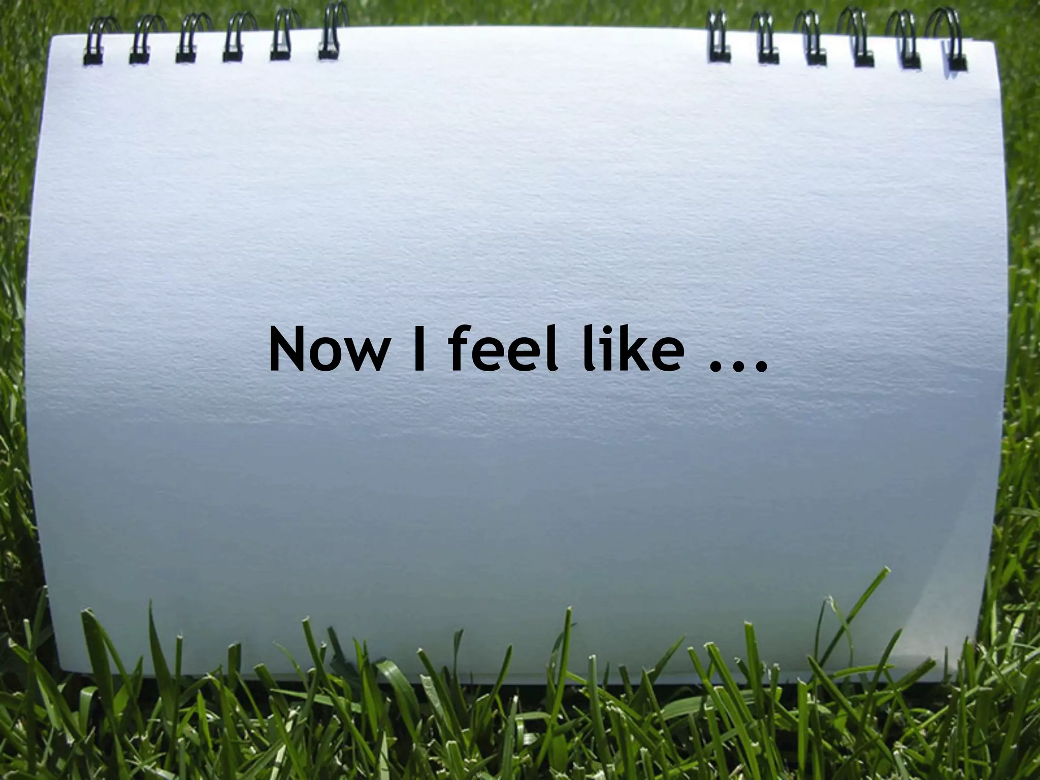 Now I feel like ...
 