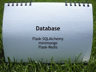 Database
Flask-SQLAlchemy
    minimongo
    Flask-Redis
 