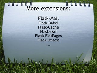 More extensions:
    Flask-Mail
     Flask-Babel
     Flask-Cache
      Flask-csrf
   Flask-FlatPages
    Flask-lesscss
          ...
 