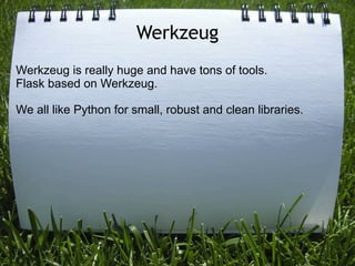 Werkzeug
Werkzeug is really huge and have tons of tools.
Flask based on Werkzeug.

We all like Python for small, robust and clean libraries.
 