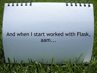 And when I start worked with Flask,
              aam...
 