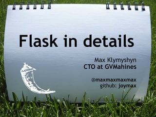 Flask in details
           Max Klymyshyn
        CTO at GVMahines

          @maxmaxmaxmax
            github: joymax
 