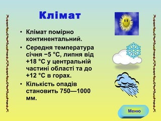 Клімат помірно континентальний.  Середня температура січня −5 °C, липня від +18 °C у центральній частині області та до +12 °C в горах.  Кількість опадів становить 750—1000 мм.  Клімат Меню 