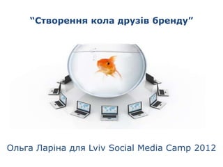“Створення кола друзів бренду”




Ольга Ларіна для Lviv Social Media Camp 2012
 