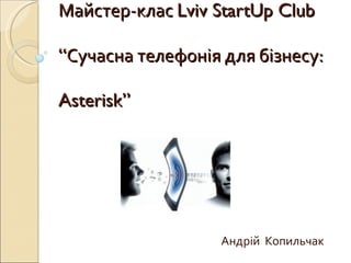 Майстер-клас  Lviv StartUp Club  “ С учасна телефонія для бізнесу:  Asterisk” Андрій  Копильчак  