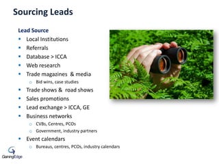 Sourcing Leads
Lead Source
 Local Institutions
 Referrals
 Database > ICCA
 Web research
 Trade magazines & media
o B...