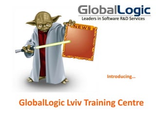 Introducing…




GlobalLogic Lviv Training Centre     1
 