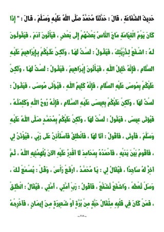 ~
75
~
َ‫ل‬‫َا‬‫ق‬ ، ِ‫ة‬َ‫ع‬‫َا‬‫ف‬َ‫الش‬ َ‫ث‬‫ِي‬‫د‬َ‫ح‬
:
َ‫ل‬‫َدا‬‫ق‬ ، َ‫م‬َ‫ل‬َ‫َسد‬‫و‬ ِ‫ه‬‫ْد‬‫ي‬َ‫ل‬َ‫ع‬ ُ‫ه‬َ‫الل‬ ‫َى‬‫َل‬‫ص‬ ٌ‫د‬َ‫َم‬‫ح‬ُ‫م‬ ‫َا‬‫ا‬َ‫ن‬َ‫َد‬‫ح‬
" :
‫َا‬‫و‬ِ‫إ‬
ُ‫م‬ْ‫و‬َ‫ي‬ َ‫ن‬‫َا‬‫ن‬
َ‫ن‬‫ُدو‬‫ل‬‫ُو‬‫ق‬َ‫ي‬َ‫ف‬ ، َ‫م‬َ‫د‬‫آ‬ َ‫ن‬‫ُو‬‫ت‬ْ‫أ‬َ‫ي‬َ‫ف‬ ، ٍ‫ض‬ْ‫ع‬َ‫ب‬ ‫َى‬‫ل‬ِ‫إ‬ ْ‫م‬ُ‫ه‬ُ‫ض‬ْ‫ع‬َ‫ب‬ ُِ‫َا‬‫الا‬ َ ‫َا‬‫م‬ ِ‫ة‬َ‫م‬‫َا‬‫ي‬ِ‫ق‬ْ‫ل‬‫ا‬
ُ‫ه‬‫د‬‫د‬َ‫ل‬
:
ُ‫ل‬‫دو‬‫د‬ُ‫ق‬َ‫ي‬َ‫ف‬ ، َ‫ك‬ِ‫ت‬َ‫ِي‬‫ُر‬‫ذ‬‫د‬‫د‬ِ‫ل‬ ْ‫ا‬َ‫ف‬ْ‫د‬‫د‬‫اش‬
:
ِ‫ه‬‫د‬‫د‬ْ‫ي‬َ‫ل‬َ‫ع‬ َ‫م‬‫ِي‬‫ه‬‫َا‬‫ر‬ْ‫ب‬ِ‫إ‬‫د‬‫د‬ِ‫ب‬ ْ‫م‬ُ‫ك‬ْ‫ي‬‫د‬‫د‬َ‫ل‬َ‫ع‬ ْ‫ن‬‫د‬‫د‬ِ‫ك‬َ‫ل‬َ‫و‬ ، ‫دا‬‫د‬َ‫ه‬َ‫ل‬ ُ‫ت‬ْ‫د‬‫د‬‫َس‬‫ل‬
َ‫م‬‫ِي‬‫ه‬‫َا‬‫ر‬‫ْد‬‫ب‬ِ‫إ‬ َ‫ن‬‫ُو‬‫ت‬ْ‫أ‬‫َد‬‫ي‬َ‫ف‬ ، ِ‫ه‬‫َد‬‫الل‬ ُ ‫ِي‬‫ل‬َ‫خ‬ ُ‫ه‬َ‫ِن‬‫إ‬َ‫ف‬ ، ‫َام‬‫ل‬َ‫الس‬
ُ‫ل‬‫ُدو‬‫ق‬َ‫ي‬َ‫ف‬ ،
:
ْ‫ن‬‫ِد‬‫ك‬َ‫ل‬َ‫و‬ ، ‫َدا‬‫ه‬َ‫ل‬ ُ‫ت‬ْ‫َسد‬‫ل‬
ُ‫ل‬‫ُدو‬‫ق‬َ‫ي‬َ‫ف‬ ، ‫ى‬َ‫ُوسد‬‫م‬ ‫َى‬‫ت‬ْ‫ح‬‫ُد‬‫ي‬َ‫ف‬ ، ِ‫ه‬‫َد‬‫الل‬ ُ‫م‬‫ِي‬‫ل‬َ‫ن‬ ُ‫ه‬َ‫ِن‬‫إ‬َ‫ف‬ ، ‫َام‬‫ل‬َ‫الس‬ ِ‫ه‬ْ‫ي‬َ‫ل‬َ‫ع‬ ‫َى‬‫س‬‫ُو‬‫م‬ِ‫ب‬ ْ‫م‬ُ‫ك‬ْ‫ي‬َ‫ل‬َ‫ع‬
:
، ُ‫ه‬‫ُد‬‫ت‬َ‫م‬ِ‫ل‬َ‫ن‬َ‫و‬ ِ‫ه‬‫َد‬‫الل‬ ُ‫ح‬‫ُو‬‫ر‬ ُ‫ه‬‫َد‬‫ِن‬‫إ‬َ‫ف‬ ، ‫َام‬‫ل‬َ‫السد‬ ِ‫ه‬‫ْد‬‫ي‬َ‫ل‬َ‫ع‬ ‫ى‬َ‫ِيسد‬‫ع‬ِ‫ب‬ ْ‫م‬ُ‫ك‬ْ‫ي‬َ‫ل‬َ‫ع‬ ْ‫ن‬ِ‫ك‬َ‫ل‬َ‫و‬ ، ‫َا‬‫ه‬َ‫ل‬ ُ‫ت‬ْ‫س‬َ‫ل‬
َ‫س‬‫ِي‬‫ع‬ ‫َى‬‫ت‬‫ُح‬‫ي‬َ‫ف‬
ُ‫ل‬‫ُو‬‫ق‬َ‫ي‬َ‫ف‬ ، ‫ى‬
:
ِ‫ه‬‫ْد‬‫ي‬َ‫ل‬َ‫ع‬ ُ‫ه‬‫َد‬‫الل‬ ‫َى‬‫ل‬َ‫صد‬ ٍ‫د‬‫َد‬‫َم‬‫ح‬ُ‫م‬ِ‫ب‬ ْ‫م‬ُ‫ك‬ْ‫ي‬َ‫ل‬َ‫ع‬ ْ‫ن‬ِ‫ك‬َ‫ل‬َ‫و‬ ، ‫َا‬‫ه‬َ‫ل‬ ُ‫ت‬ْ‫س‬َ‫ل‬
ُ‫ل‬‫ُو‬‫ق‬َ‫أ‬َ‫ف‬ ، ‫َى‬‫ت‬‫ُو‬‫أ‬َ‫ف‬ ، َ‫م‬َ‫َل‬‫س‬َ‫و‬
:
‫ِي‬‫ل‬ ُ‫ن‬َ‫و‬ْ‫ح‬ُ‫ي‬َ‫ف‬ ، ‫ِي‬‫َب‬‫ر‬ ‫َى‬‫ل‬َ‫ع‬ ُ‫ن‬ِ‫و‬ْ‫أ‬َ‫ت‬ْ‫س‬َ‫أ‬َ‫ف‬ ُ‫ق‬ِ‫ل‬َ‫ط‬ْ‫ن‬َ‫أ‬َ‫ف‬ ، ‫َا‬‫ه‬َ‫ل‬ ‫َا‬‫ن‬َ‫أ‬
َ‫أ‬ ‫َا‬‫ل‬ َ‫د‬ِ‫م‬‫َا‬‫ح‬َ‫م‬ِ‫ب‬ ُ‫ه‬ُ‫د‬َ‫م‬ْ‫ح‬َ‫أ‬َ‫ف‬ ، ِ‫ه‬ْ‫ي‬َ‫د‬َ‫ي‬ َ‫ن‬ْ‫ي‬َ‫ب‬ ُ‫م‬‫ُو‬‫ق‬َ‫أ‬َ‫ف‬ ،
َ‫ُدم‬‫ن‬ ، ُ‫ه‬‫َد‬‫الل‬ ِ‫ه‬‫ِي‬‫ا‬ُ‫م‬ِ‫ه‬ْ‫ل‬ُ‫ي‬ َ‫ن‬ ‫ا‬ ِ‫ه‬ْ‫ي‬َ‫ل‬َ‫ع‬ ُ‫ر‬ِ‫د‬ْ‫ق‬
‫ِي‬‫ل‬ ُ‫ل‬‫َا‬‫ق‬ُ‫ي‬َ‫ف‬ ، ‫ًا‬‫د‬ِ‫ج‬‫َا‬‫س‬ ُ‫ه‬َ‫ل‬ ُ‫ِر‬‫خ‬َ‫أ‬
:
ْ ‫ُد‬‫ق‬َ‫و‬ ، َِْ‫أ‬َ‫ر‬ ْ‫ا‬‫َد‬‫ف‬ْ‫ر‬‫ا‬ ، ُ‫د‬‫َد‬‫َم‬‫ح‬ُ‫م‬ ‫َدا‬‫ي‬
:
، َ‫ك‬‫َد‬‫ل‬ ْ‫ا‬َ‫م‬ْ‫ُسد‬‫ي‬
ُ‫ل‬‫ُو‬‫ق‬َ‫أ‬َ‫ف‬ ، ْ‫ا‬َ‫َف‬‫ش‬ُ‫ت‬ ْ‫ا‬َ‫ف‬ْ‫ش‬‫َا‬‫و‬ ، ْ‫ه‬َ‫ط‬ْ‫ع‬ُ‫ت‬ ْ َ‫س‬َ‫و‬
:
ُ‫ل‬‫َا‬‫ق‬ُ‫ي‬َ‫ف‬ ، ‫ِي‬‫ت‬َ‫ُم‬‫أ‬ ، ‫ِي‬‫ت‬َ‫ُم‬‫أ‬ ََِ‫ر‬
:
ْ‫ق‬‫ِد‬‫ل‬َ‫ط‬ْ‫ن‬‫ا‬
َ‫ف‬ ،
ُ‫ه‬‫ْد‬‫ج‬ِ‫ر‬ْ‫خ‬َ‫أ‬َ‫ف‬ ، ٍ‫ن‬‫َدا‬‫م‬‫ِي‬‫إ‬ َ‫ن‬‫ِد‬‫م‬ ٍ‫ة‬َ‫ر‬‫ِي‬‫ع‬َ‫شد‬ ْ‫و‬َ‫أ‬ ٍ‫ة‬َ‫ُر‬‫ب‬ ْ‫ن‬ِ‫م‬ ٍ‫ة‬َ‫َب‬‫ح‬ ُ‫ل‬‫َا‬‫ق‬ْ‫ث‬ِ‫م‬ ِ‫ه‬ِ‫ب‬ْ‫ل‬َ‫ق‬ ‫ِي‬‫ف‬ َ‫ن‬‫َا‬‫ن‬ ْ‫ن‬َ‫م‬
 