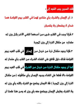 ~
78
~
‫إلي‬ ‫التابه‬ ‫يجب‬ ‫المدون‬ ‫قلت‬
:
0
.
‫همدا‬ ‫القيامدة‬ ‫يدوم‬ ‫القلدب‬ ‫فدي‬ ‫لهمدا‬ ‫مقدادير‬ ‫بدأي‬ َ‫والشدر‬ ‫اإليمان‬ ‫أن‬
‫ضد‬
‫ياتَبان‬ ‫وال‬ ‫يجتمعان‬ ‫ال‬ ‫ان‬
9
.
‫ده‬‫د‬‫ل‬ ‫وزن‬ ‫د‬‫د‬‫بك‬ ‫در‬‫د‬‫خ‬ ‫ا‬ ‫دي‬‫د‬‫انتف‬ ‫ددهما‬‫د‬‫أح‬ ‫دن‬‫د‬‫م‬ ‫ديئ‬‫د‬‫ش‬ ‫دب‬‫د‬‫القل‬ ‫دي‬‫د‬‫ف‬ ‫دد‬‫د‬‫وج‬ ‫دإوا‬‫د‬‫ف‬
‫مقداره‬
‫اجملرة‬ ‫وزن‬ ‫إلي‬ ‫الذرة‬ ‫مثقال‬ ‫من‬
٣
.
‫مدن‬ ‫خدردل‬ ‫مدن‬ ‫ورة‬ ‫مثقدال‬ ‫وجود‬ ‫فإوا‬
‫إيمدان‬
‫يدوم‬ ‫العبدد‬ ‫قلدب‬ ‫فدي‬
‫لده‬ ‫مقددار‬ ‫بدأي‬ ‫القلدب‬ ‫مدن‬ َ‫الشدر‬ ‫انتفداء‬ ‫علدي‬ ‫قاطا‬ ‫دلي‬ ‫فذلك‬ ‫القيامة‬
‫وج‬ ‫أن‬ ‫نما‬
َ‫الشدر‬ ‫مدن‬ ‫خدردل‬ ‫مدن‬ ‫الدذرة‬ ‫مثقدال‬ ‫ود‬
‫يدوم‬ ‫العبدد‬ ‫قلدب‬ ‫فدي‬
‫مثاقيلده‬ ‫بدأي‬ ‫اإليمدان‬ ‫وجدود‬ ‫انتفداء‬ ‫علي‬ ‫قطعا‬ ‫داال‬ ‫القيامة‬
(
‫مثقدال‬ ‫مدن‬
‫اجملرة‬ ‫وزن‬ ‫إلي‬ ‫الذرة‬
)
‫لده‬ ‫وزن‬ ‫بدأي‬ ‫باللده‬ َ‫الشر‬ ‫ما‬ ‫يجتما‬ ‫االيمان‬ ‫فال‬
‫أن‬ ‫علمادا‬ ‫هادا‬ ‫ومدن‬ ‫له‬ ‫وزن‬ ‫بأي‬ ‫معه‬ ‫ويجتما‬ ‫اإليمان‬ ‫يعايش‬ َ‫الشر‬ ‫وال‬
 