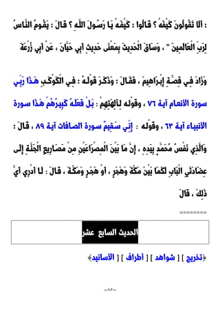 ~
85
~
:
َ‫ت‬ ‫َا‬‫ل‬َ‫أ‬
‫ُوا‬‫ل‬‫َدا‬‫ق‬ ‫؟‬ ْ‫ه‬َ‫ف‬ْ‫ي‬َ‫ن‬ َ‫ن‬‫ُو‬‫ل‬‫ُو‬‫ق‬
:
َ‫ل‬‫َدا‬‫ق‬ ‫؟‬ ِ‫ه‬‫َد‬‫الل‬ َ‫ل‬‫و‬ُ‫َسد‬‫ر‬ ‫َدا‬‫ي‬ ْ‫ه‬‫َد‬‫ف‬ْ‫ي‬َ‫ن‬
:
ُِ‫َدا‬‫الا‬ ُ‫م‬‫ُدو‬‫ق‬َ‫ي‬
َ‫ن‬‫ِي‬‫م‬َ‫ل‬‫َا‬‫ع‬ْ‫ل‬‫ا‬ ََِ‫ر‬ِ‫ل‬
"
َ‫ة‬َ‫ع‬ْ‫ر‬ُ‫ز‬ ‫ِي‬‫ب‬َ‫أ‬ ْ‫ن‬َ‫ع‬ ، َ‫ن‬‫َا‬‫َي‬‫ح‬ ‫ِي‬‫ب‬َ‫أ‬ ِ‫ث‬‫ِي‬‫د‬َ‫ح‬ ‫َى‬‫ا‬ْ‫ع‬َ‫م‬ِ‫ب‬ َ‫ث‬‫ِي‬‫د‬َ‫ح‬ْ‫ل‬‫ا‬ َ‫ق‬‫َا‬‫س‬َ‫و‬ ،
َ‫ل‬‫دا‬‫د‬َ‫ق‬َ‫ف‬ ، َ‫م‬‫ِي‬‫ه‬‫َا‬‫ر‬‫د‬‫د‬ْ‫ب‬ِ‫إ‬ ِ‫ة‬ َ‫د‬‫د‬َِ‫ق‬ ‫دي‬‫د‬ِ‫ف‬ َ‫د‬‫َا‬‫ز‬َ‫و‬
:
ُ‫ه‬‫د‬‫د‬َ‫ل‬ْ‫و‬َ‫ق‬ َ‫ر‬‫د‬‫د‬َ‫ن‬َ‫و‬َ‫و‬
:
‫د‬‫د‬ِ‫ف‬
ِ‫ب‬‫د‬‫د‬َ‫ن‬ْ‫و‬َ‫ك‬ْ‫ل‬‫ا‬ ‫ي‬
‫دي‬‫د‬ِ‫َب‬‫ر‬ ‫َا‬‫ذ‬‫د‬‫د‬َ‫ه‬
‫آيدة‬ ‫األنعدام‬ ‫سورة‬
22
ْ‫م‬ِ‫ه‬ِ‫ت‬َ‫ه‬ِ‫ل‬‫ِدآ‬‫ل‬ ‫ْلده‬‫و‬َ‫ق‬‫و‬ ،
:
‫سدورة‬ ‫َا‬‫ذ‬‫َد‬‫ه‬ ْ‫م‬ُ‫ه‬ُ‫ر‬‫ِيد‬‫ب‬َ‫ن‬ ُ‫ه‬‫َد‬‫ل‬َ‫ع‬َ‫ف‬ ْ ‫َد‬‫ب‬
‫آيدة‬ ‫األنبيداء‬
2٣
‫ْلده‬‫و‬َ‫ق‬‫و‬ ،
:
‫آيدة‬ ‫الَدافات‬ ‫سدورة‬ ٌ‫م‬‫ِي‬‫ق‬َ‫سد‬ ‫ِدي‬‫ِن‬‫إ‬
22
َ‫ل‬‫َدا‬‫ق‬ ،
:
ِ‫م‬ ِ‫ن‬ْ‫ي‬َ‫ع‬‫َا‬‫ر‬َِْ‫م‬ْ‫ل‬‫ا‬ َ‫ن‬ْ‫ي‬َ‫ب‬ ‫َا‬‫م‬ َ‫ِن‬‫إ‬ ، ِ‫ه‬ِ‫د‬َ‫ي‬ِ‫ب‬ ٍ‫د‬َ‫َم‬‫ح‬ُ‫م‬ ُ‫س‬ْ‫ف‬َ‫ن‬ ‫ِي‬‫ذ‬َ‫َال‬‫و‬
‫َدى‬‫ل‬ِ‫إ‬ ِ‫ة‬‫َد‬‫َا‬‫ج‬ْ‫ل‬‫ا‬ ِ‫ا‬‫ِي‬‫ر‬‫ا‬َ‫ََد‬‫م‬ ْ‫ن‬
َ‫ل‬‫َدا‬‫ق‬ ، َ‫ة‬‫َد‬‫َك‬‫م‬َ‫و‬ ٍ‫ر‬‫َد‬‫ج‬َ‫ه‬ ْ‫و‬َ‫أ‬ ، ٍ‫ر‬َ‫ج‬َ‫ه‬َ‫و‬ َ‫ة‬َ‫َك‬‫م‬ َ‫ن‬ْ‫ي‬َ‫ب‬ ‫َا‬‫م‬َ‫ك‬َ‫ل‬ َِ‫َا‬‫ب‬ْ‫ل‬‫ا‬ ِ‫ي‬َ‫ت‬َ‫د‬‫َا‬‫ض‬ِ‫ع‬
:
َ‫َي‬‫أ‬ ‫ِي‬‫ر‬ْ‫د‬َ‫أ‬ ‫َدا‬‫ل‬
َ‫ل‬‫َا‬‫ق‬ ، َ‫ك‬ِ‫ل‬َ‫و‬
========
‫السابا‬ ‫الحديث‬
‫عشر‬
{
‫تخريج‬
] [
‫شواهد‬
] [
‫أطراف‬
] [
‫األسانيد‬
}
 