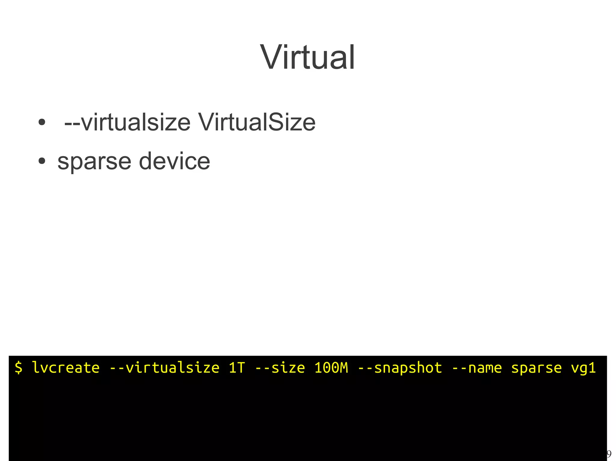 Virtual
  ●   --virtualsize VirtualSize
  ●   sparse device




$ lvcreate --virtualsize 1T --size 100M --snapshot --name sparse vg1



                                                                  13/29
 