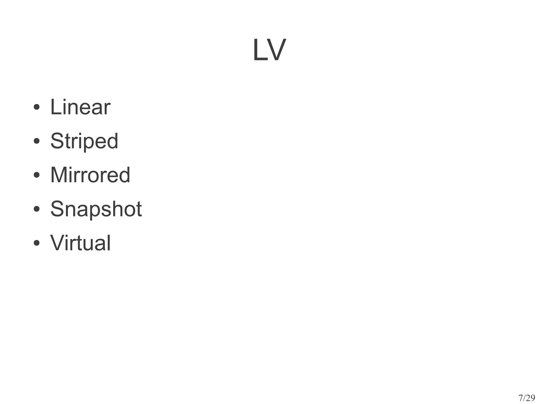LV
●   Linear
●   Striped
●   Mirrored
●   Snapshot
●   Virtual




                    7/29
 