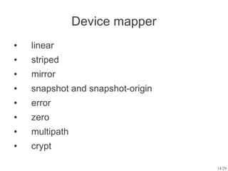 Device mapper
●   linear
●   striped
●   mirror
●   snapshot and snapshot-origin
●   error
●   zero
●   multipath
●   crypt

                                   14/29
 
