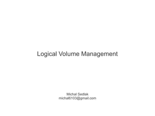 Logical Volume Management




          Michal Sedlak
      michal6103@gmail.com
 