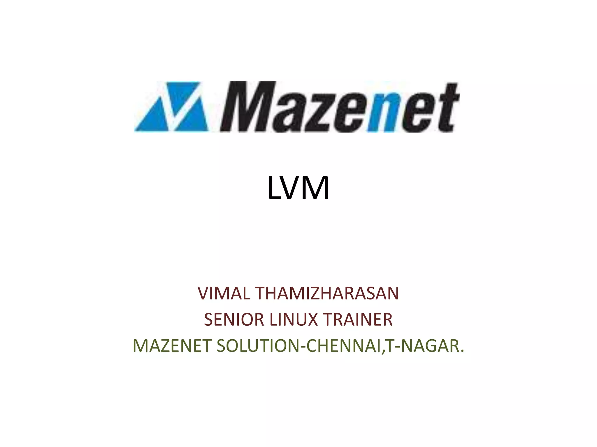 LVM
VIMAL THAMIZHARASAN
SENIOR LINUX TRAINER
MAZENET SOLUTION-CHENNAI,T-NAGAR.
 
