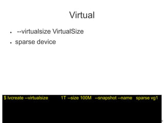 9
13/2
Virtual
● --virtualsize VirtualSize
sparse device
●
$ lvcreate --virtualsize 1T --size 100M --snapshot --name sparse vg1
 