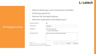 Vertragsprozesse
 Mehrere Abteilungen eines Unternehmens betroffen
 Genehmigungshistorie
 Aktionen bei Vertragskündigung
 Definierte (auditierbare) Geschäftsprozesse
 